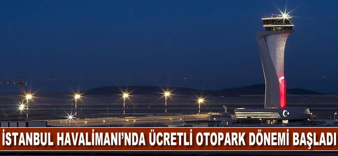 İstanbul Havalimanı’nda Ücretli Otopark Dönemi Başladı