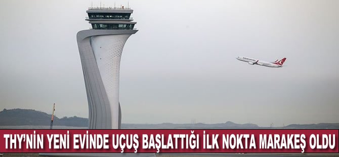 THY'nin yeni evinde uçuş başlattığı ilk nokta Marakeş oldu