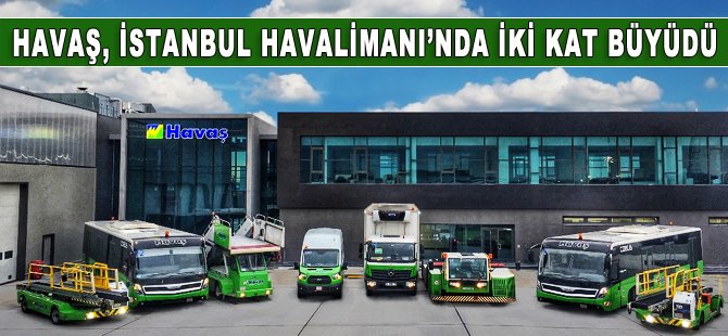 Havaş İstanbul Havalimanı’nda iki kat büyüdü