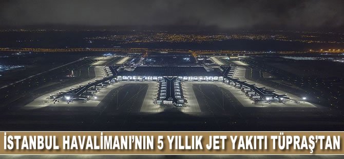 İstanbul Havalimanı'nın 5 yıllık jet yakıtı TÜPRAŞ'tan