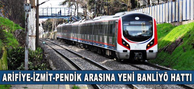 Arifiye-İzmit-Pendik arasına yeni banliyö hattı geliyor