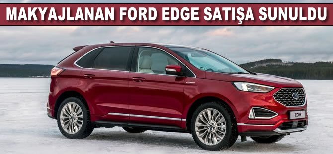 Makyajlanan Ford Edge Türkiye'de satışa sunuldu