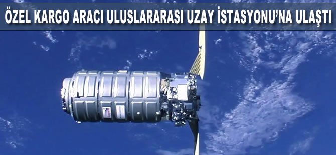 Özel kargo aracı Uluslararası Uzay İstasyonu'na ulaştı