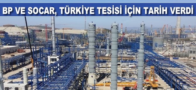 BP ve SOCAR, Türkiye tesisi inşaatına 2020'de başlayacak