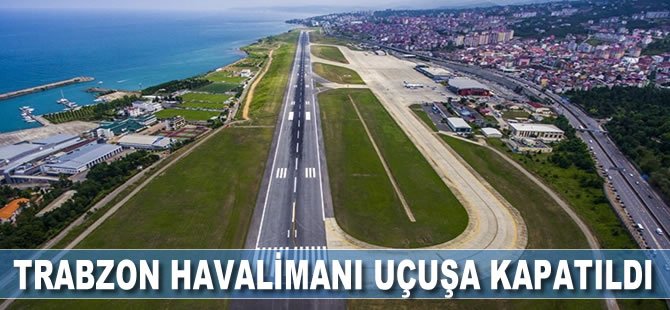 Trabzon Havalimanı uçuşa kapatıldı