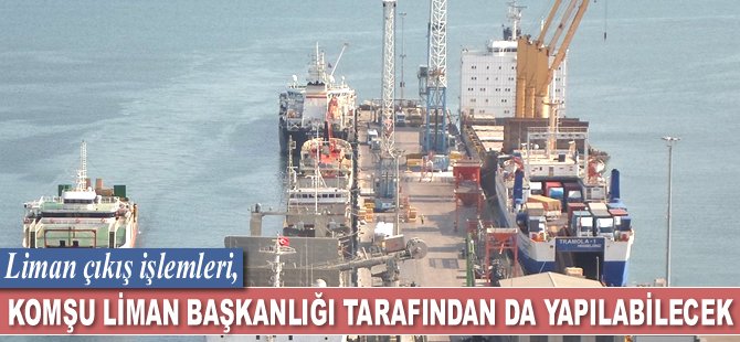 Liman çıkış işlemleri, komşu Liman Başkanlığı tarafından da yapılabilecek