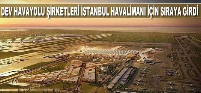 Dev hava yolu şirketleri İstanbul Havalimanı için sıraya girdi