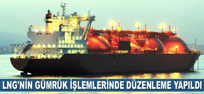 LNG'nin gümrük işlemlerinde düzenleme yapıldı