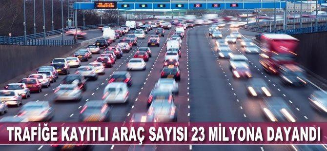 Trafiğe kayıtlı araç sayısı 23 milyona dayandı