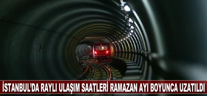 İstanbul’da raylı ulaşım saatleri ramazan boyunca uzatıldı