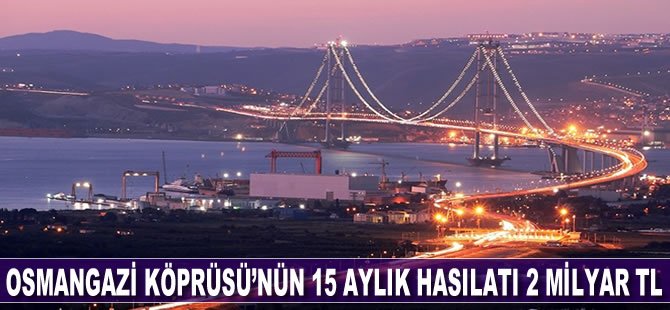 Osmangazi Köprüsü'nün 15 aylık hasılatı; 2 milyar TL