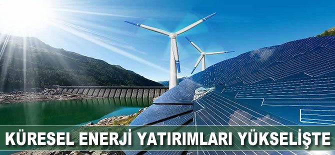 Küresel enerji yatırımları yükselişte