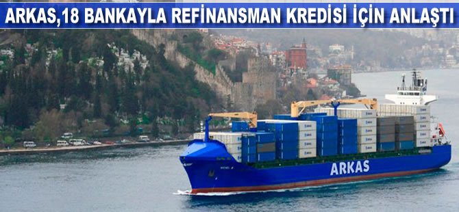 Arkas, 18 bankayla refinansman kredisi için anlaştı