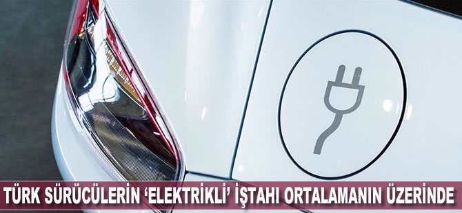 Türk sürücülerin 'elektrikli' iştahı dünya ortalamasının üzerinde