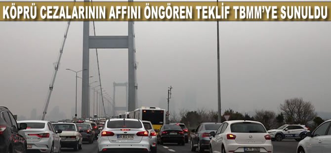 Köprü cezalarının affını öngören teklif TBMM'ye sunuldu