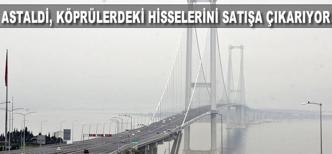 Astaldi, köprülerdeki hisselerini satışa çıkartıyor