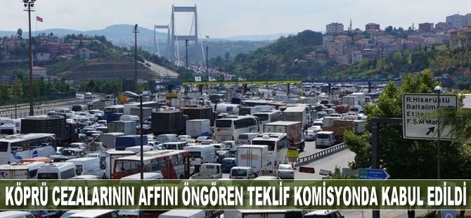 Köprüden geçiş cezalarının affını ön gören torba teklif TBMM Komisyonu'nda kabul edildi