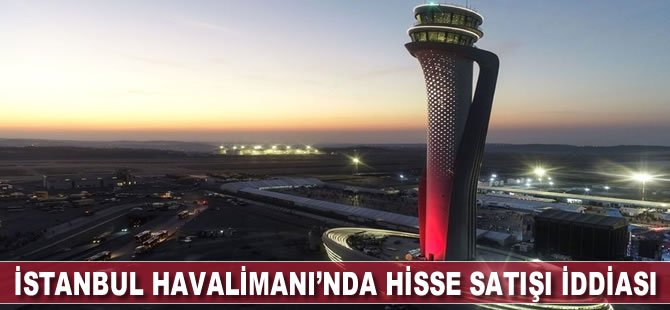 İstanbul Havalimanı'nda hisse satışı iddiası