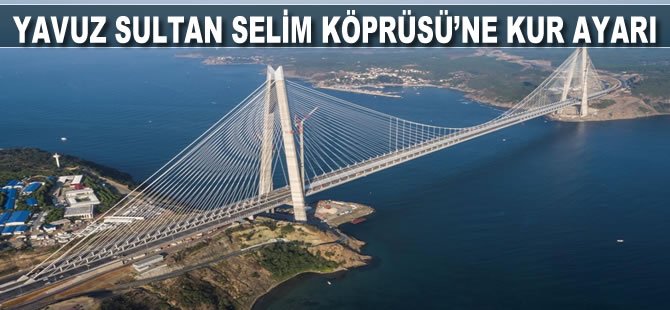 Yavuz Sultan Selim Köprüsü'ne kur ayarı