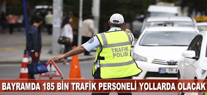 Bayramda 185 bin trafik personeli yollarda olacak