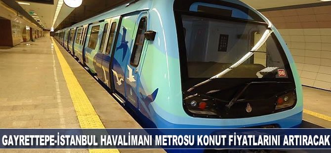 Gayrettepe-İstanbul Havalimanı Metrosu 5 İlçede Fiyatları Artıracak