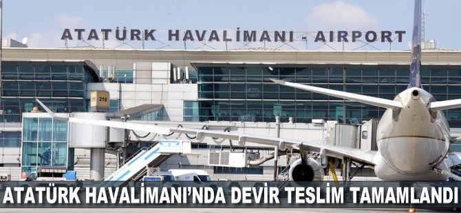 Atatürk Havalimanı’nda devir teslim tamamlandı