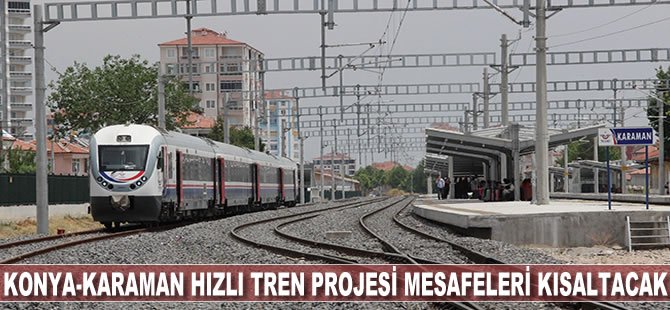 Konya Karaman Hızlı Tren Projesi mesafeleri kısaltacak