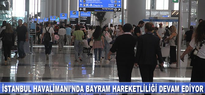 İstanbul Havalimanı'nda bayram hareketliliği arefe gününde de sürüyor