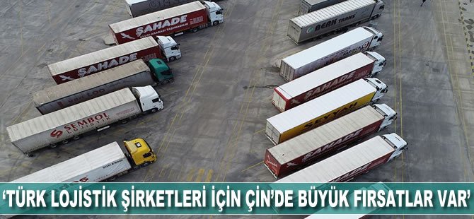 'Türk lojistik şirketleri için Çin'de büyük fırsatlar var'