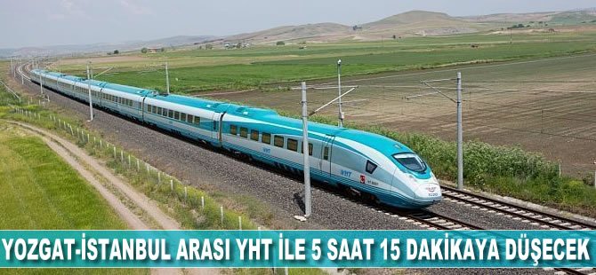 Yozgat-İstanbul Arası YHT İle 5 Saat 15 Dakikaya Düşecek