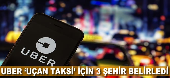 Uber 'uçan taksi' için 3 şehir belirledi