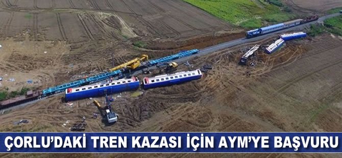 Çorlu'daki tren kazası için AYM'ye başvuru (Yeniden yargılama talebi)