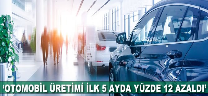 "Otomobil üretimi ilk 5 ayda yüzde 12 azaldı"