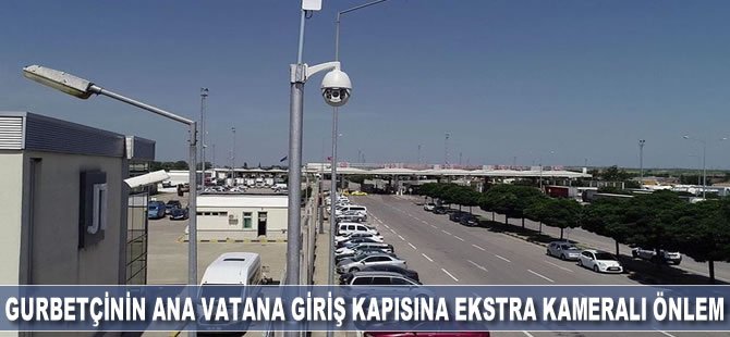 Gurbetçinin ana vatana giriş kapısına ekstra kameralı önlem