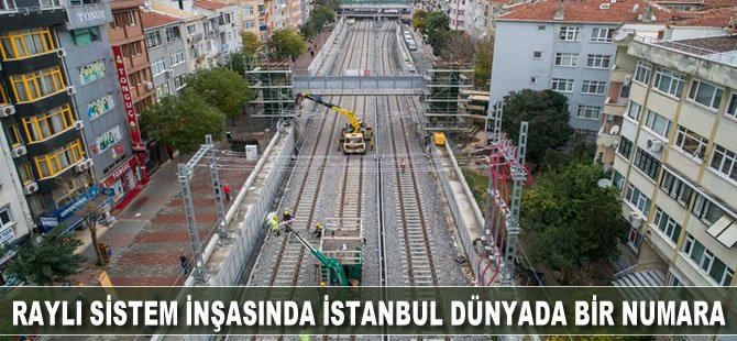 'Raylı sistem inşasında İstanbul dünyada bir numara'