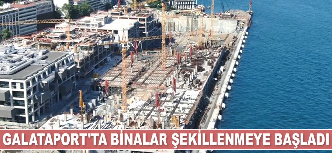 Galataport’ta binalar şekillenmeye başladı