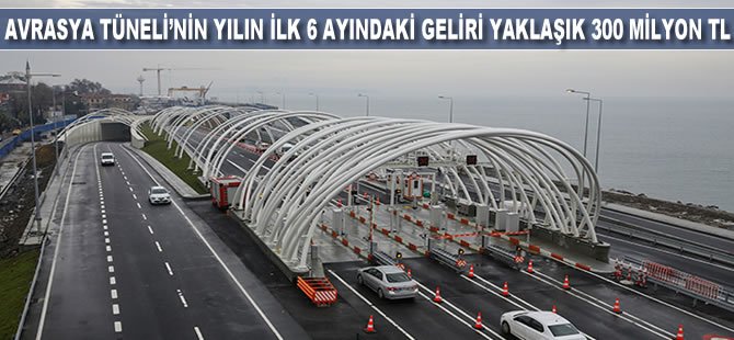 Avrasya Tüneli'nin yılın ilk 6 ayındaki geliri yaklaşık 300 milyon TL