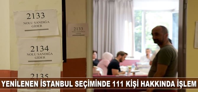 Yenilenen İstanbul seçiminde 111 kişi hakkında işlem