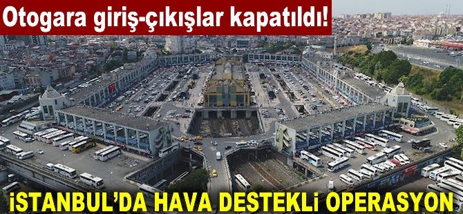 İstanbul’da operasyon: Otogar giriş ve çıkışlar kapatıldı