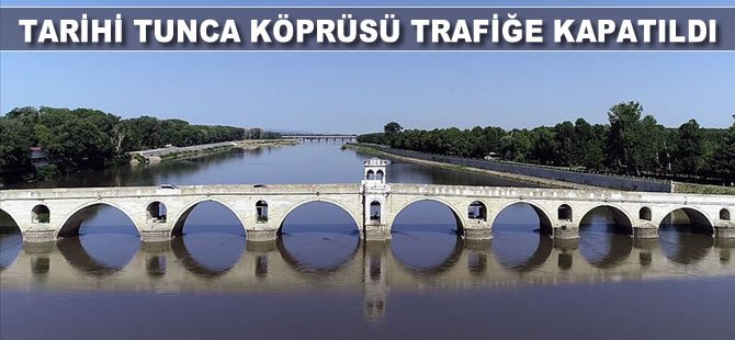 Tarihi Tunca Köprüsü trafiğe kapatıldı