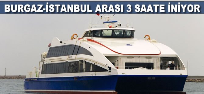 Burgaz-İstanbul arası 3 saate iniyor