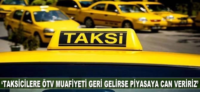 "Taksicilere ÖTV muafiyeti geri gelirse piyasaya can veririz"