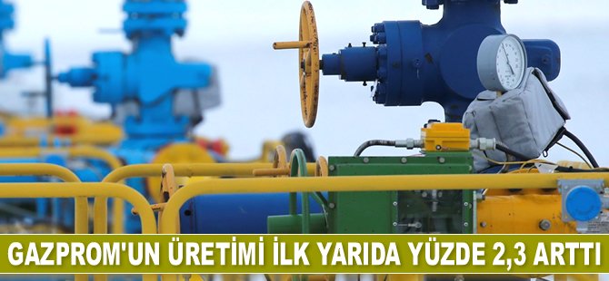 Gazprom’un üretimi ilk yarıda yüzde 2,3 arttı