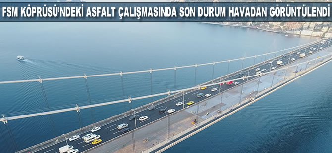 FSM Köprüsü'ndeki asfalt çalışmasında son durum havadan görüntülendi