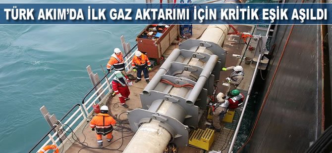 TürkAkım'da ilk gaz aktarımı için kritik eşik aşıldı