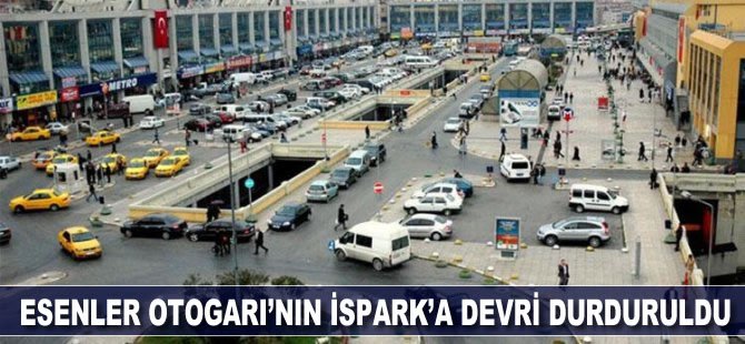 Esenler Otogarı'nın İSPARK'a devri durduruldu