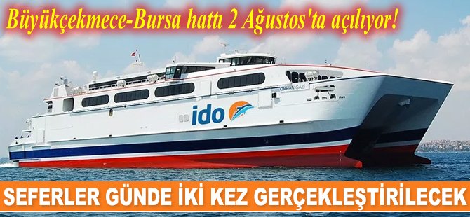 İDO’nun Büyükçekmece-Bursa hattı seferleri 2 Ağustos'ta başlıyor