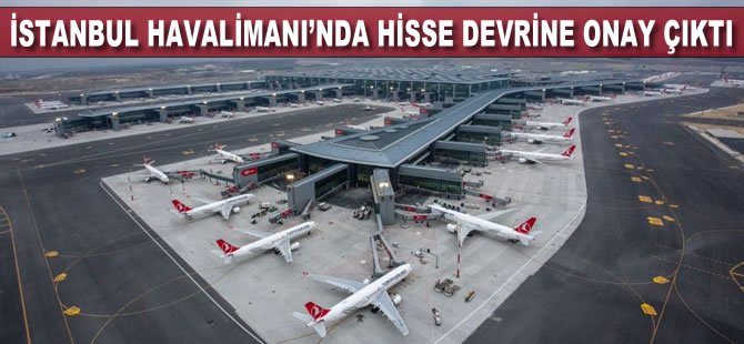 İstanbul Havalimanı’nda Hisse Devrine Onay Çıktı