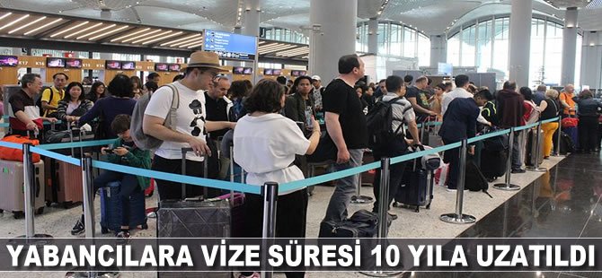 Yabancılara vize süresi 10 yıla çıkarıldı