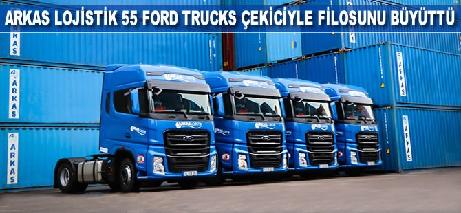 Arkas Lojistik 4 milyon 750 bin Euro’luk yatırımla aldığı  55 Ford Trucks Çekiciyle Filosunu Büyüttü